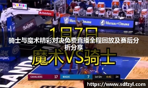 骑士与魔术精彩对决免费直播全程回放及赛后分析分享